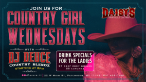 Join us every Wednesday for Country Girl Wednesday at 8 PM, with DJ Deuce, $7 Deep Eddy Vodka Drinks & $5 Coronas