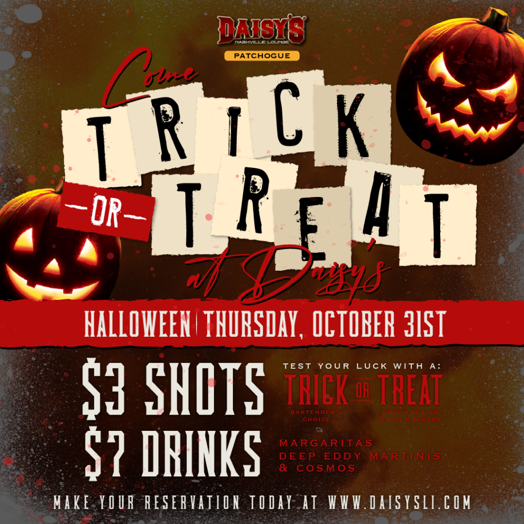 Trick or treat Daisy's style this Halloween! Join us at our Patchogue location for $7 margaritas, and Deep Eddy Martinis and Cosmos, plus test your luck with our Trick or Treat shots for just $3!