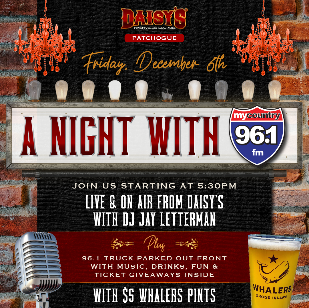 Head on down to Daisy's Nashville Lounge in Patchogue on Friday, December 6th at 5:30 pm for a Night with MyCountry 96.1! MyCountry will be live & on air with DJ Jay Letterman, with $5 Whaler's Pints, ticket giveaways & a whole lot of fun! 